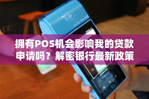 拥有POS机会影响我的贷款申请吗？解密银行最新政策！