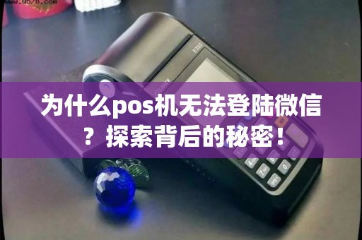 为什么pos机无法登陆微信？探索背后的秘密！