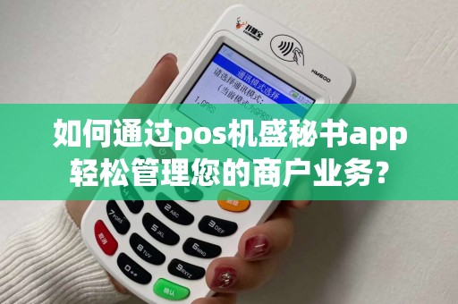 如何通过pos机盛秘书app轻松管理您的商户业务？