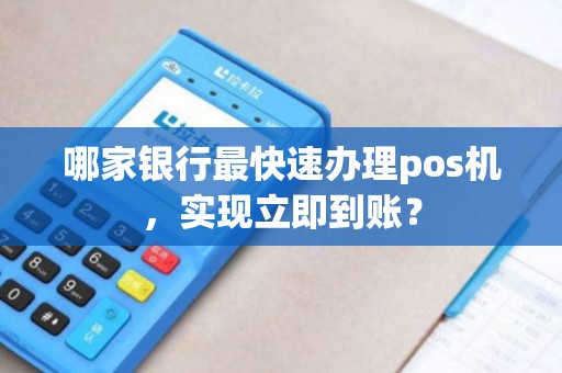 哪家银行最快速办理pos机，实现立即到账？