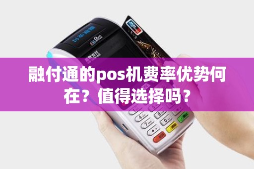 融付通的pos机费率优势何在？值得选择吗？