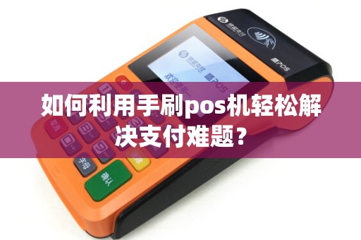 如何利用手刷pos机轻松解决支付难题？