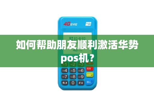 如何帮助朋友顺利激活华势pos机？