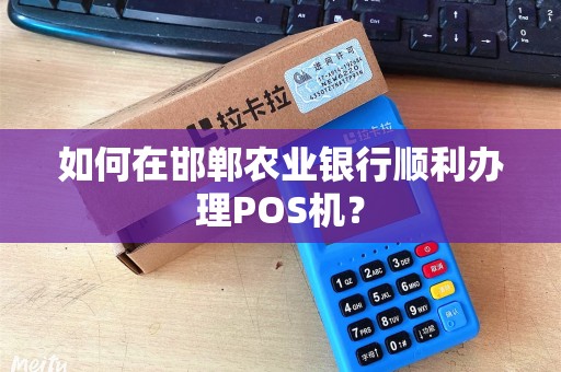如何在邯郸农业银行顺利办理POS机？