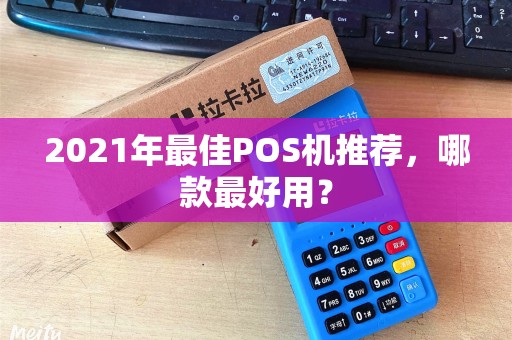 2021年最佳POS机推荐，哪款最好用？