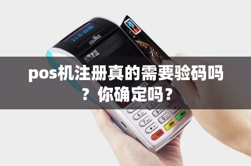 pos机注册真的需要验码吗？你确定吗？