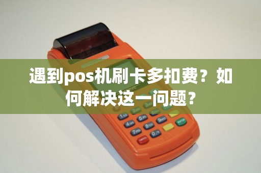 遇到pos机刷卡多扣费？如何解决这一问题？