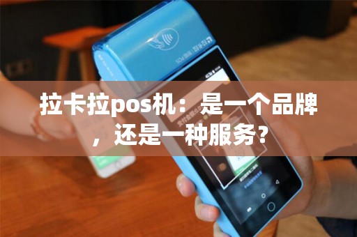 拉卡拉pos机：是一个品牌，还是一种服务？