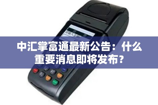 中汇掌富通最新公告：什么重要消息即将发布？