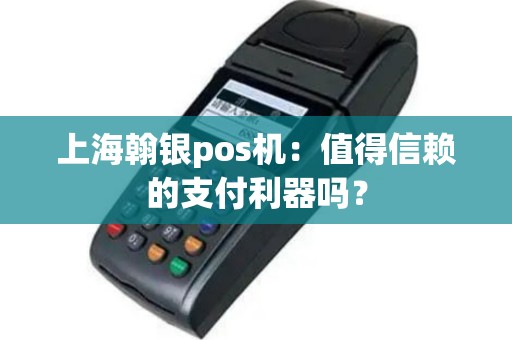 上海翰银pos机：值得信赖的支付利器吗？