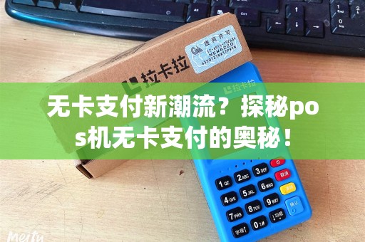 无卡支付新潮流？探秘pos机无卡支付的奥秘！