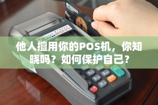 他人擅用你的POS机，你知晓吗？如何保护自己？