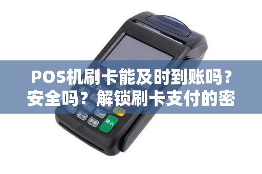 POS机刷卡能及时到账吗？安全吗？解锁刷卡支付的密秘！