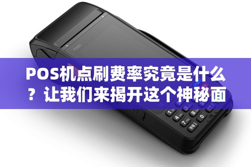 POS机点刷费率究竟是什么？让我们来揭开这个神秘面纱！