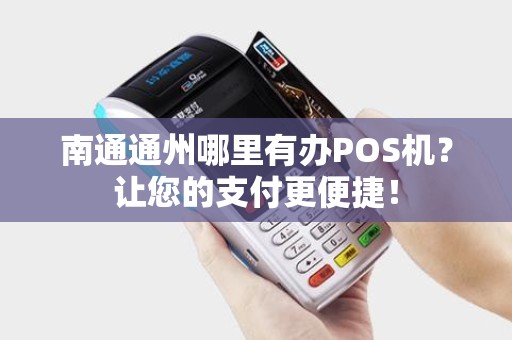 南通通州哪里有办POS机？让您的支付更便捷！