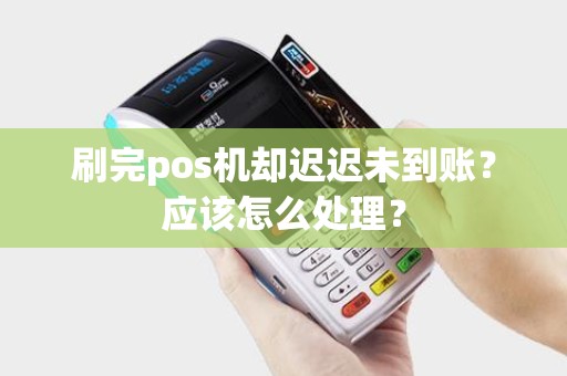 刷完pos机却迟迟未到账？应该怎么处理？