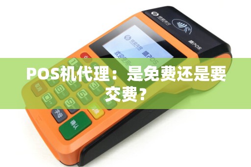 POS机代理：是免费还是要交费？