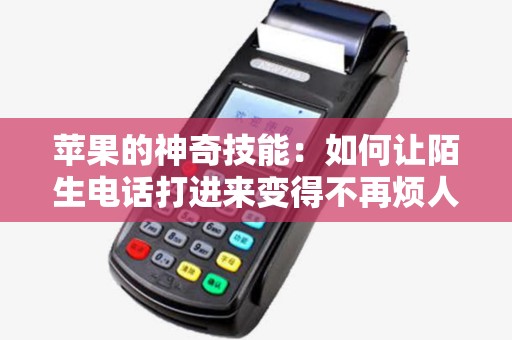 苹果的神奇技能：如何让陌生电话打进来变得不再烦人？