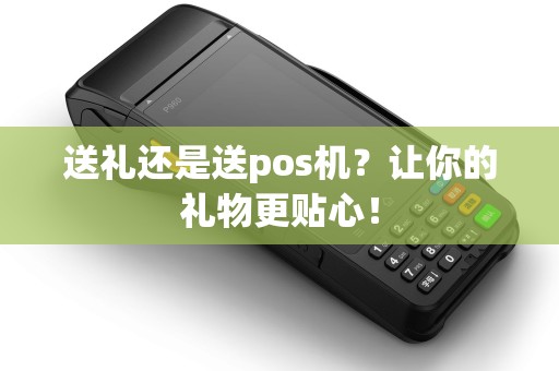 送礼还是送pos机？让你的礼物更贴心！