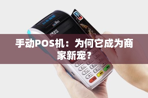 手动POS机：为何它成为商家新宠？