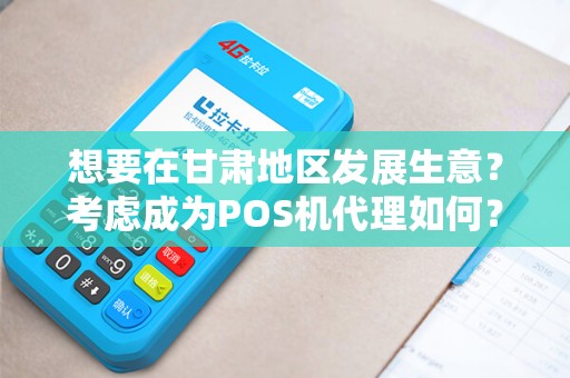 想要在甘肃地区发展生意？考虑成为POS机代理如何？