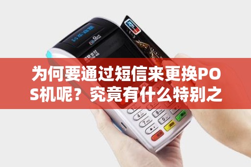 为何要通过短信来更换POS机呢？究竟有什么特别之处？