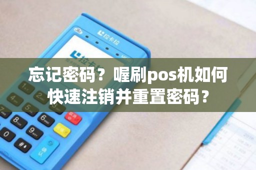 忘记密码？喔刷pos机如何快速注销并重置密码？