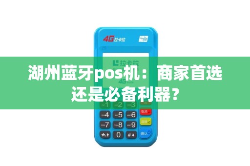 湖州蓝牙pos机：商家首选还是必备利器？