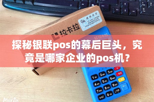 探秘银联pos的幕后巨头，究竟是哪家企业的pos机？