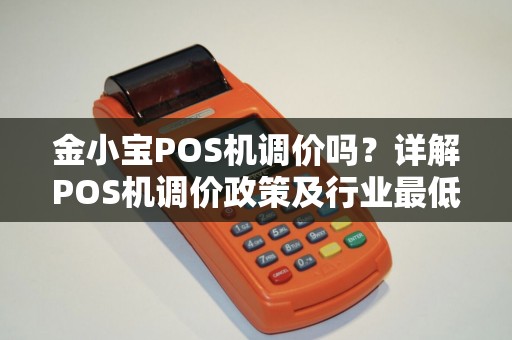 金小宝POS机调价吗？详解POS机调价政策及行业最低费率