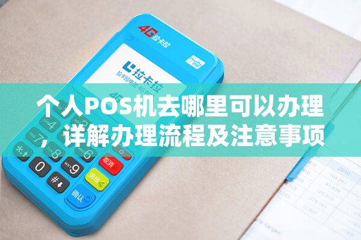 个人POS机去哪里可以办理，详解办理流程及注意事项