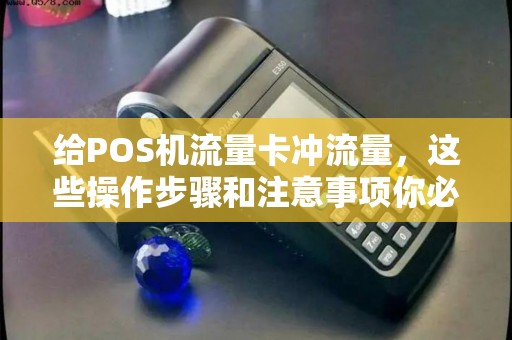 给POS机流量卡冲流量，这些操作步骤和注意事项你必须知道！