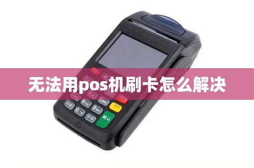 无法用pos机刷卡怎么解决