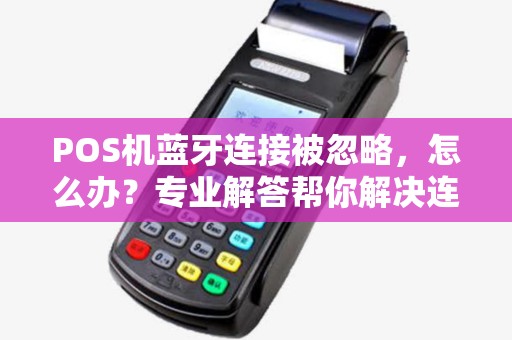 POS机蓝牙连接被忽略，怎么办？专业解答帮你解决连接难题