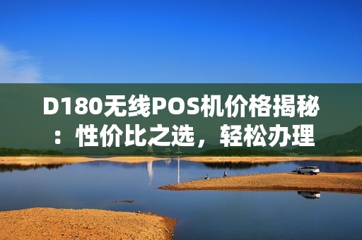 D180无线POS机价格揭秘：性价比之选，轻松办理