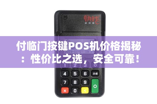 付临门按键POS机价格揭秘：性价比之选，安全可靠！