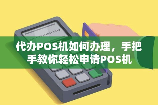 代办POS机如何办理，手把手教你轻松申请POS机