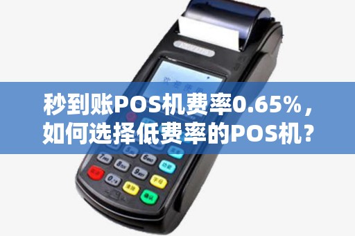秒到账POS机费率0.65%，如何选择低费率的POS机？
