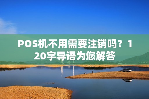 POS机不用需要注销吗？120字导语为您解答