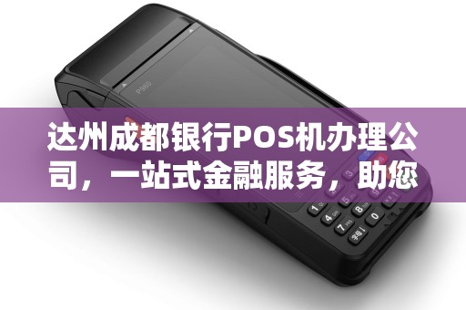 达州成都银行POS机办理公司，一站式金融服务，助您事业腾飞