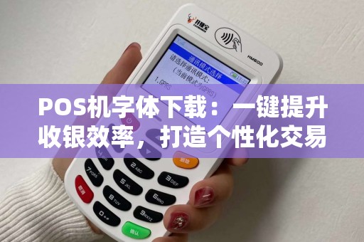 POS机字体下载：一键提升收银效率，打造个性化交易体验