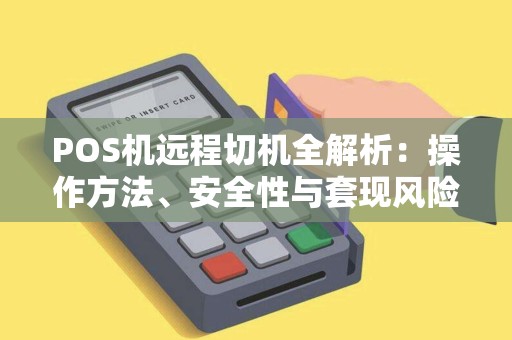 POS机远程切机全解析：操作方法、安全性与套现风险