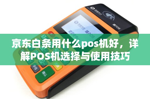 京东白条用什么pos机好，详解POS机选择与使用技巧