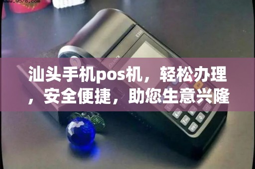 汕头手机pos机，轻松办理，安全便捷，助您生意兴隆