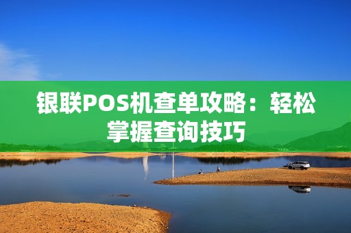 银联POS机查单攻略：轻松掌握查询技巧