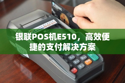 银联POS机E510，高效便捷的支付解决方案