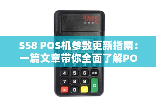 S58 POS机参数更新指南：一篇文章带你全面了解POS机使用与维护
