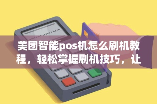 美团智能pos机怎么刷机教程，轻松掌握刷机技巧，让收款更高效