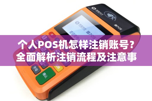 个人POS机怎样注销账号？全面解析注销流程及注意事项