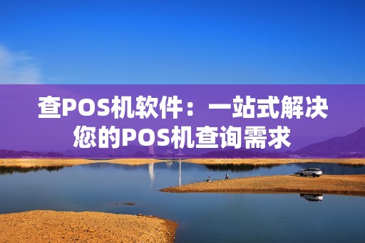 查POS机软件：一站式解决您的POS机查询需求